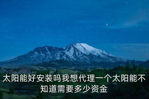 太陽能好安裝嗎我想代理一個太陽能不知道需要多少資金