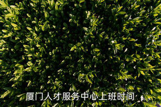 廈門人才服務中心上班時間