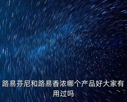 路易芬尼和路易香濃哪個(gè)產(chǎn)品好大家有用過(guò)嗎