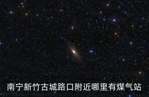 南寧新竹古城路口附近哪里有煤氣站