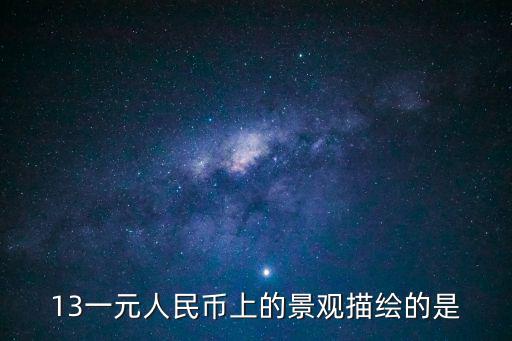 13一元人民幣上的景觀描繪的是