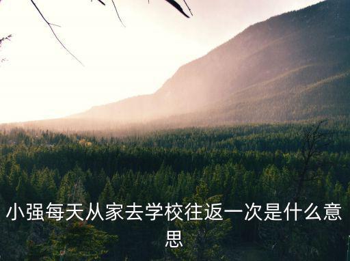 小強每天從家去學校往返一次是什么意思