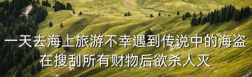 一天去海上旅游不幸遇到傳說中的海盜在搜刮所有財物后欲殺人滅