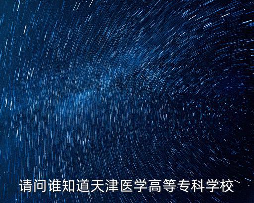 請問誰知道天津醫學高等專科學校
