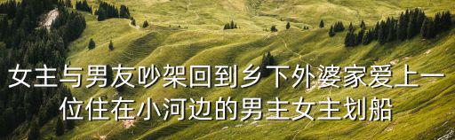 女主與男友吵架回到鄉下外婆家愛上一位住在小河邊的男主女主劃船