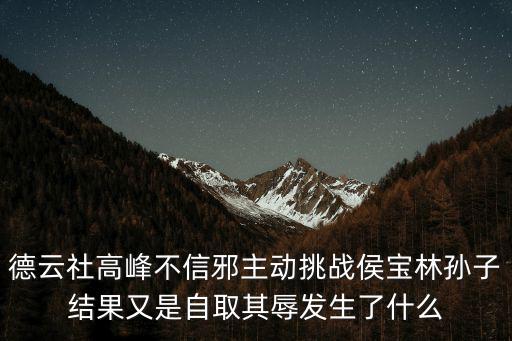 德云社高峰不信邪主動(dòng)挑戰(zhàn)侯寶林孫子結(jié)果又是自取其辱發(fā)生了什么