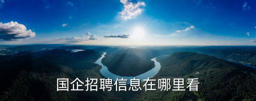 國企招聘信息在哪里看