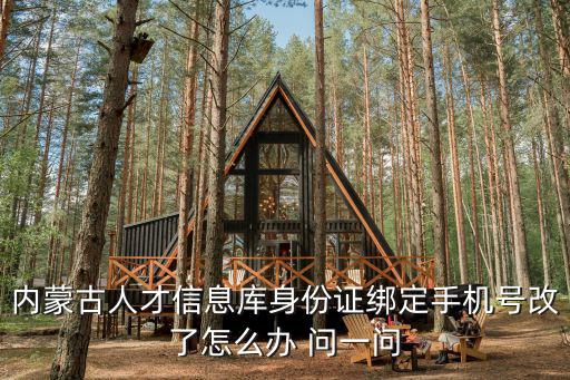 內蒙古人才信息庫身份證綁定手機號改了怎么辦 問一問