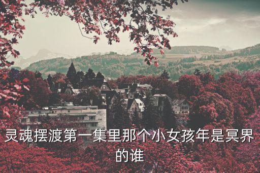 靈魂擺渡第一集里那個小女孩年是冥界的誰