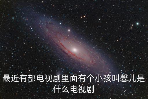 二胎電視劇，最近有部電視劇里面有個小孩叫馨兒是什么電視劇