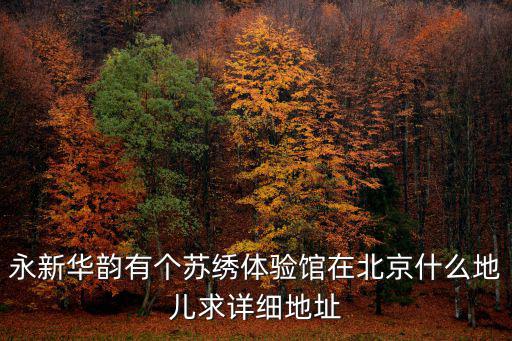 永新華韻有個蘇繡體驗館在北京什么地兒求詳細地址