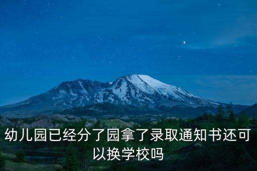 幼兒園已經分了園拿了錄取通知書還可以換學校嗎