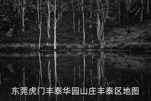東莞虎門地圖，東莞虎門豐泰華園山莊豐泰區(qū)地圖