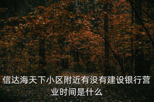 信達海天下小區附近有沒有建設銀行營業時間是什么