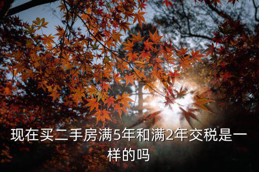 現在買二手房滿5年和滿2年交稅是一樣的嗎
