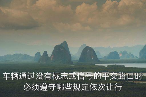 平交路口，車輛通過沒有標志或信號的平交路口時必須遵守哪些規定依次讓行