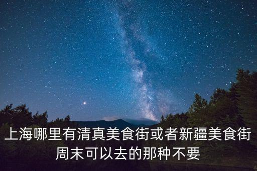 清真美食街，上海哪里有清真美食街或者新疆美食街周末可以去的那種不要