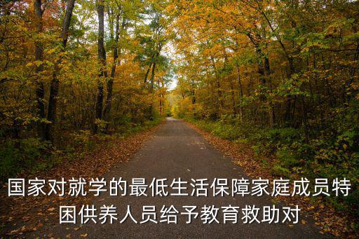國家對就學的最低生活保障家庭成員特困供養人員給予教育救助對