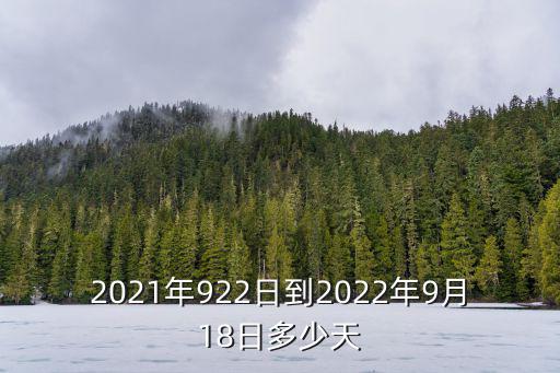 2021年922日到2022年9月18日多少天