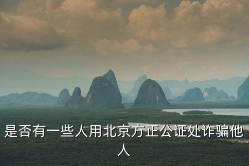 是否有一些人用北京方正公證處詐騙他人
