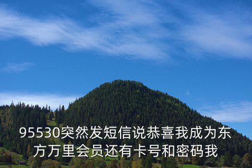 95530突然發(fā)短信說恭喜我成為東方萬里會員還有卡號和密碼我