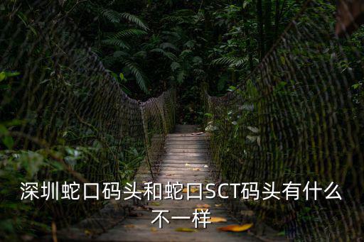 深圳蛇口碼頭和蛇口SCT碼頭有什么不一樣