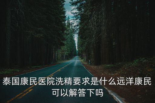泰國康民醫院洗精要求是什么遠洋康民可以解答下嗎