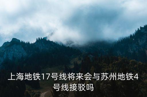 上海地鐵17號線將來會與蘇州地鐵4號線接駁嗎