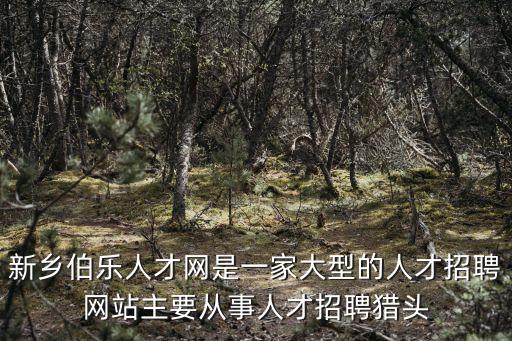 石柱人事人才網，新鄉伯樂人才網是一家大型的人才招聘網站主要從事人才招聘獵頭