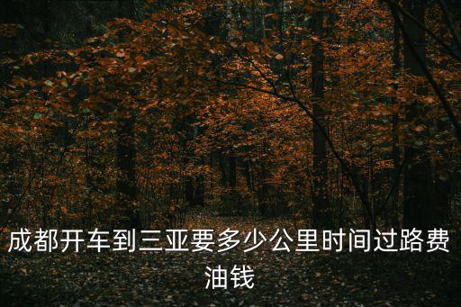 成都開車到三亞要多少公里時間過路費油錢