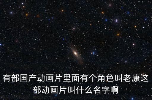 有部國產動畫片里面有個角色叫老康這部動畫片叫什么名字啊