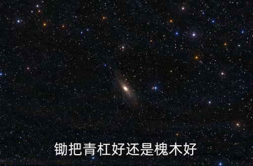 鋤把青杠好還是槐木好
