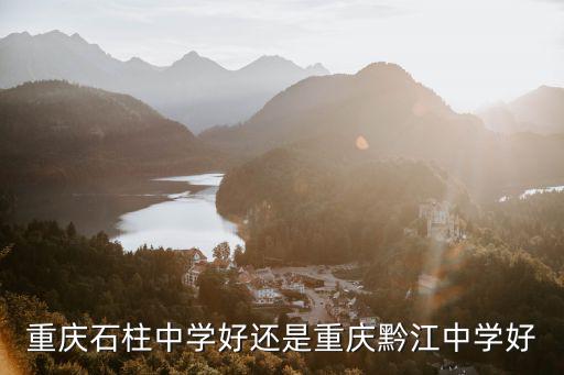 重慶石柱中學好還是重慶黔江中學好