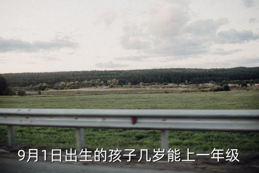 現(xiàn)在幾歲上一年級(jí)，9月1日出生的孩子幾歲能上一年級(jí)
