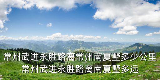 常州武進(jìn)永勝路離常州南夏墅多少公里常州武進(jìn)永勝路離南夏墅多遠(yuǎn)