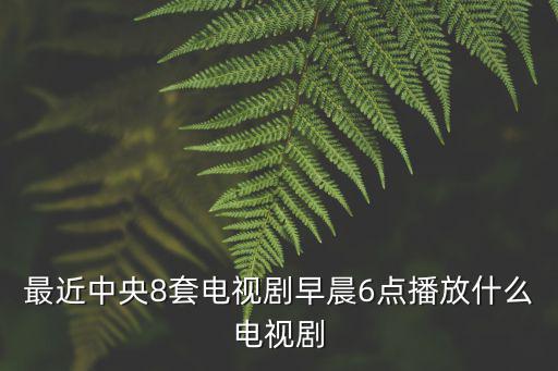 最近中央8套電視劇早晨6點播放什么電視劇