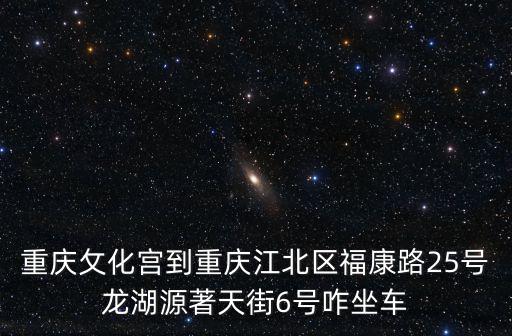 重慶攵化宮到重慶江北區福康路25號龍湖源著天街6號咋坐車