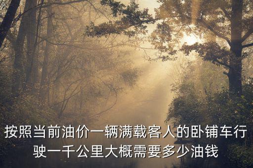 按照當前油價一輛滿載客人的臥鋪車行駛一千公里大概需要多少油錢
