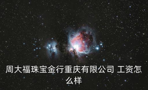 周大福珠寶金行，周大福珠寶金行重慶有限公司 工資怎么樣