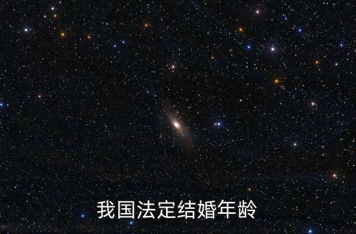 法定結婚年齡，中國人法定的結婚年齡是多少