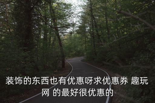 裝飾的東西也有優惠呀求優惠券 趣玩網 的最好很優惠的