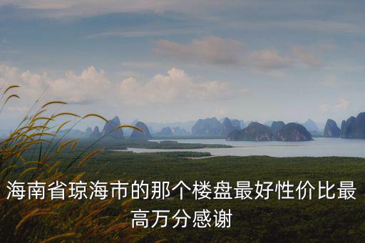 海南省瓊海市的那個樓盤最好性價比最高萬分感謝