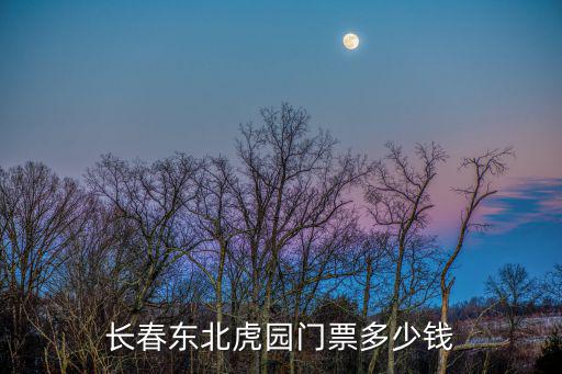 東北虎園，長春東北虎園門票多少錢哪里的咨詢電話多少