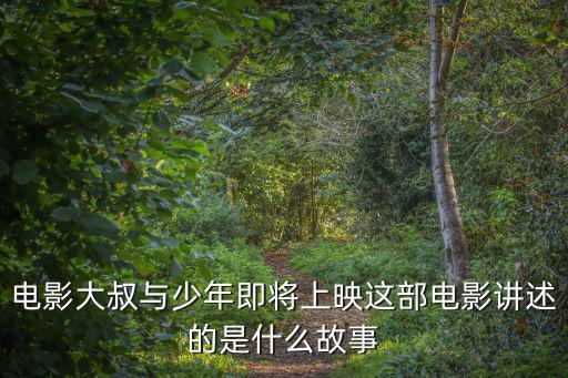 電影大叔與少年即將上映這部電影講述的是什么故事