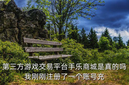 第三方游戲交易平臺手樂商城是真的嗎我剛剛注冊了一個賬號充
