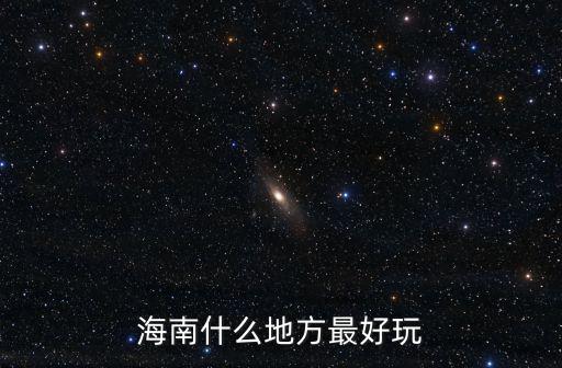 海南好玩的地方，海南哪里最好玩