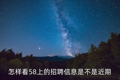 怎樣看58上的招聘信息是不是近期