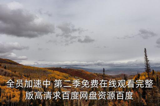 全員加速中 第二季免費(fèi)在線觀看完整版高清求百度網(wǎng)盤資源百度
