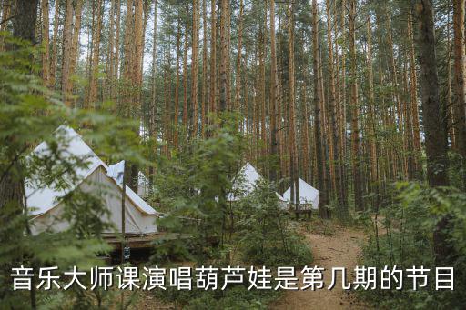 葫蘆娃舞蹈，音樂大師課演唱葫蘆娃是第幾期的節(jié)目