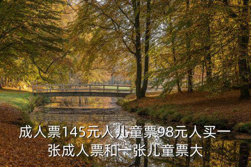成人票145元人兒童票98元人買一張成人票和一張兒童票大